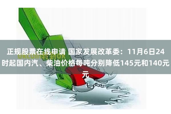 正规股票在线申请 国家发展改革委：11月6日24时起国内汽、柴油价格每吨分别降低145元和140元