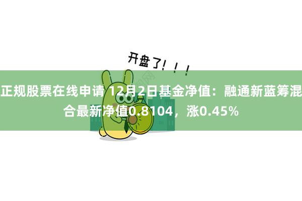 正规股票在线申请 12月2日基金净值：融通新蓝筹混合最新净值0.8104，涨0.45%
