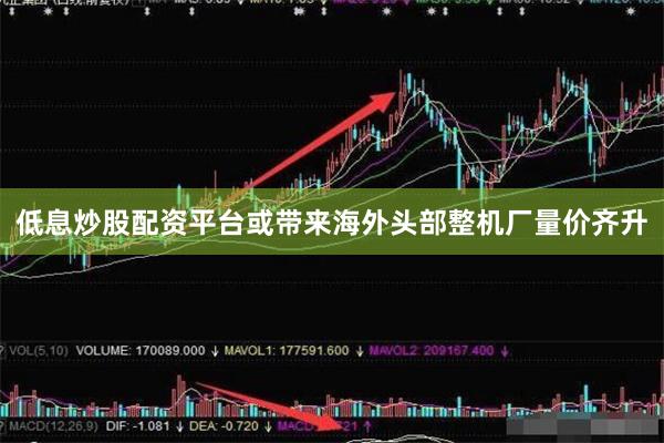 低息炒股配资平台或带来海外头部整机厂量价齐升