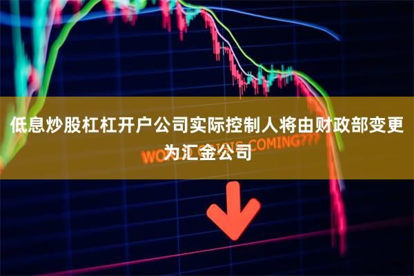 低息炒股杠杠开户公司实际控制人将由财政部变更为汇金公司