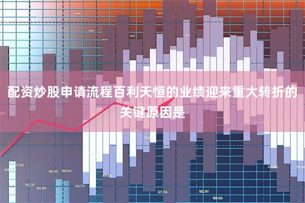 配资炒股申请流程百利天恒的业绩迎来重大转折的关键原因是