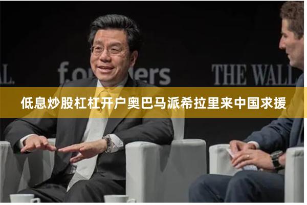 低息炒股杠杠开户奥巴马派希拉里来中国求援