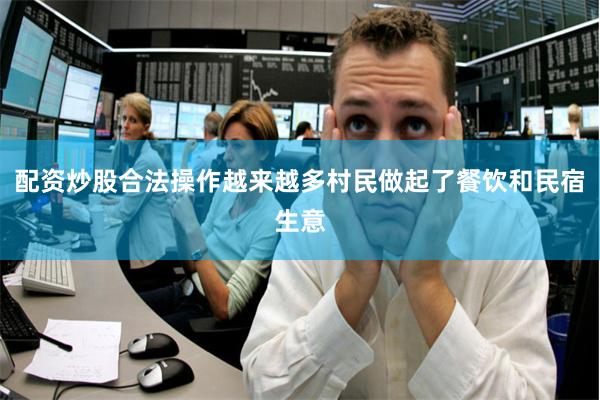 配资炒股合法操作越来越多村民做起了餐饮和民宿生意