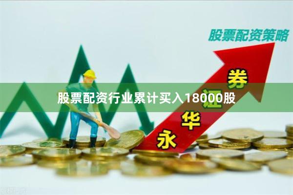 股票配资行业累计买入18000股