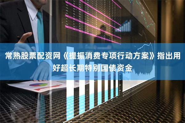 常熟股票配资网《提振消费专项行动方案》指出用好超长期特别国债资金