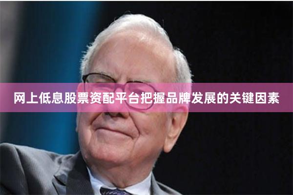网上低息股票资配平台把握品牌发展的关键因素