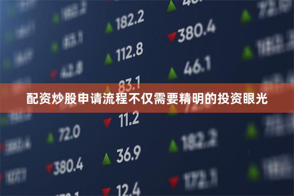 配资炒股申请流程不仅需要精明的投资眼光