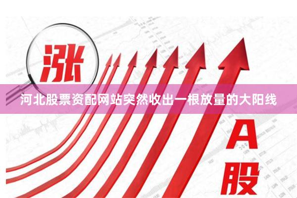 河北股票资配网站突然收出一根放量的大阳线