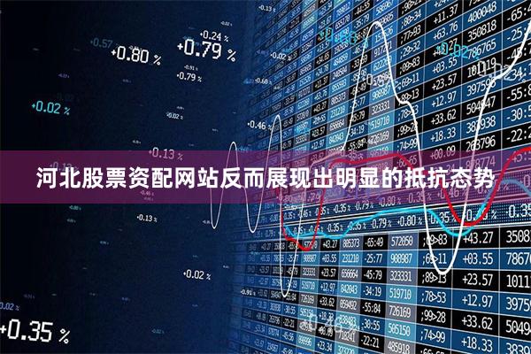 河北股票资配网站反而展现出明显的抵抗态势